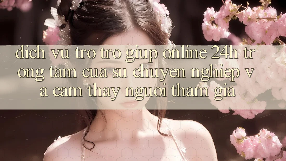 Dịch Vụ Trợ trợ giúp Online 24h: Trọng Tâm Của Sự Chuyên nghiệp và Cảm thấy Người tham gia