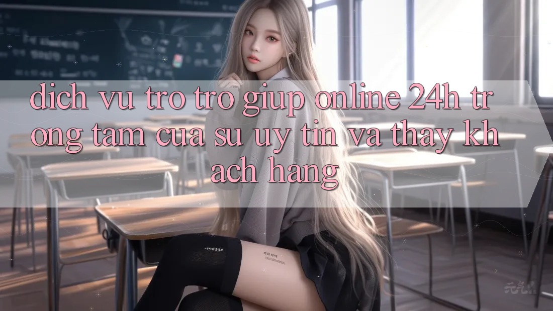 Dịch Vụ Trợ trợ giúp Online 24h: Trọng Tâm Của Sự Uy Tín và Thấy Khách Hàng Dịch Vụ Trợ trợ giúp Online 24h: Trọng Tâm Của Sự Uy Tín và Thấy Khách Hàng
