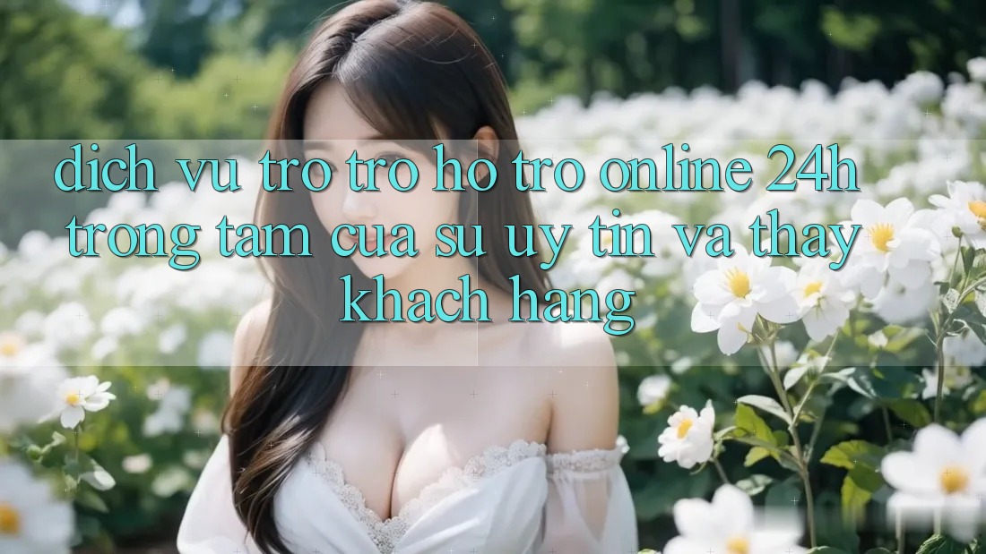 Dịch Vụ Trợ trợ hỗ trợ Online 24h: Trọng Tâm Của Sự Uy Tín và Thấy Khách Hàng