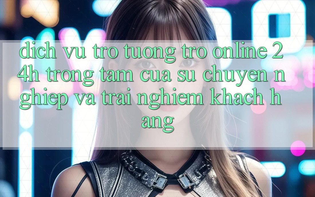 Dịch Vụ Trợ tương trợ Online 24h: Trọng Tâm Của Sự Chuyên nghiệp và Trải Nghiệm Khách Hàng Dịch Vụ Trợ tương trợ Online 24h: Trọng Tâm Của Sự Chuyên nghiệp và Trải Nghiệm Khách Hàng