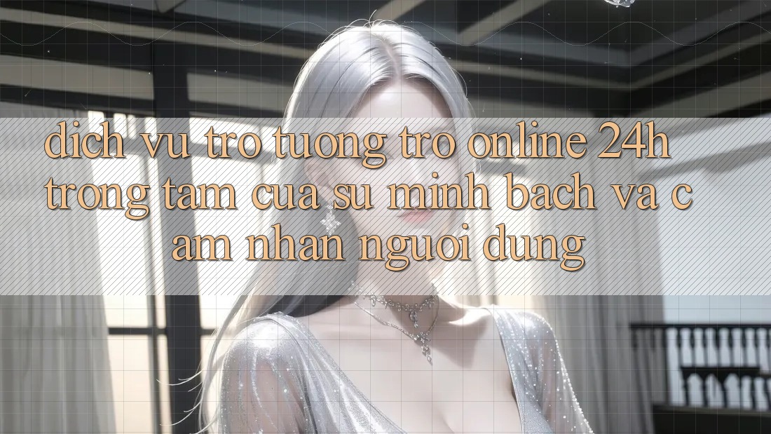 Dịch Vụ Trợ tương trợ Online 24h: Trọng Tâm Của Sự Minh bạch và Cảm nhận Người dùng Dịch Vụ Trợ tương trợ Online 24h: Trọng Tâm Của Sự Minh bạch và Cảm nhận Người dùng