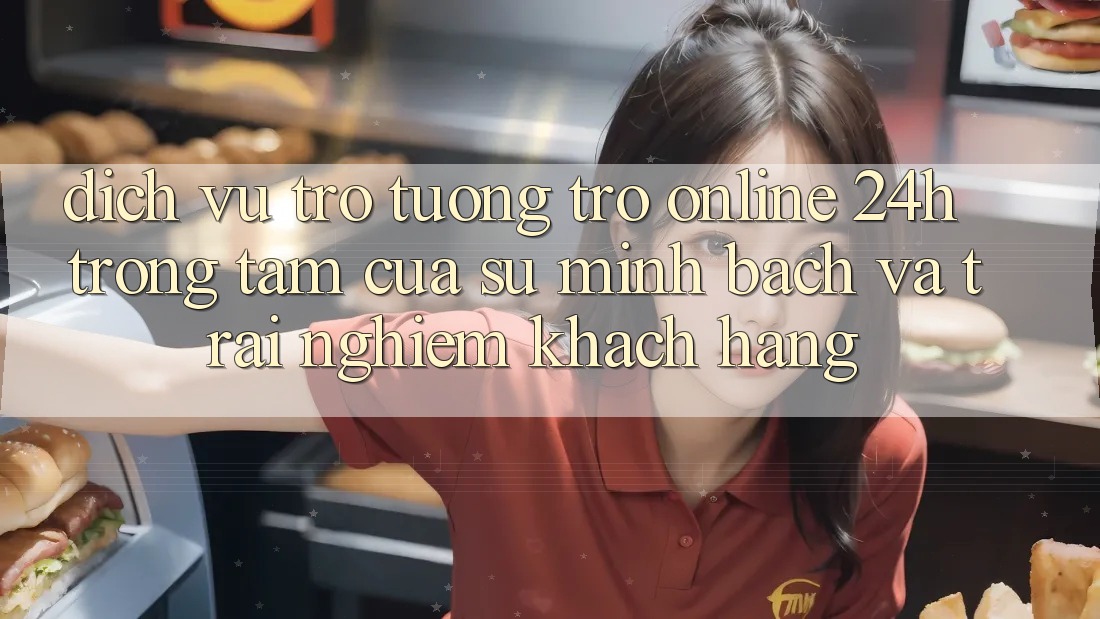 Dịch Vụ Trợ tương trợ Online 24h: Trọng Tâm Của Sự Minh bạch và Trải nghiệm Khách Hàng Dịch Vụ Trợ tương trợ Online 24h: Trọng Tâm Của Sự Minh bạch và Trải nghiệm Khách Hàng