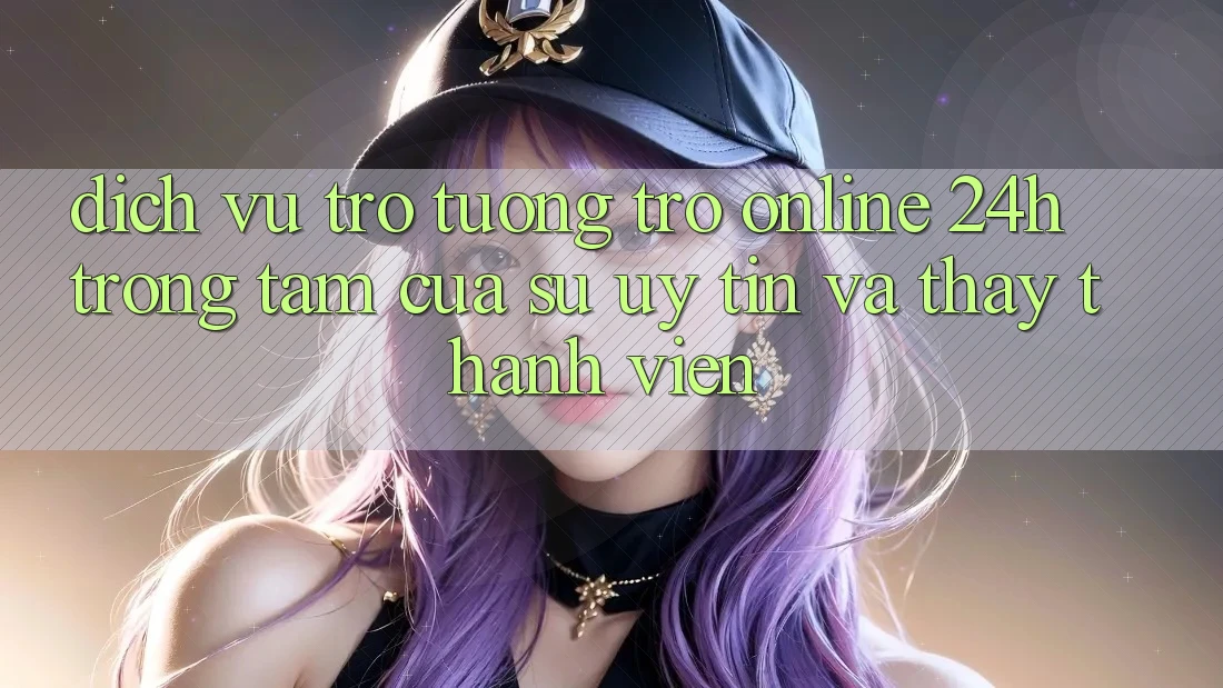 Dịch Vụ Trợ tương trợ Online 24h: Trọng Tâm Của Sự Uy Tín và Thấy Thành viên