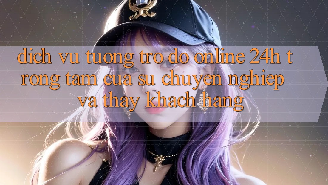 Dịch Vụ Tương trợ đỡ Online 24h: Trọng Tâm Của Sự Chuyên nghiệp và Thấy Khách Hàng