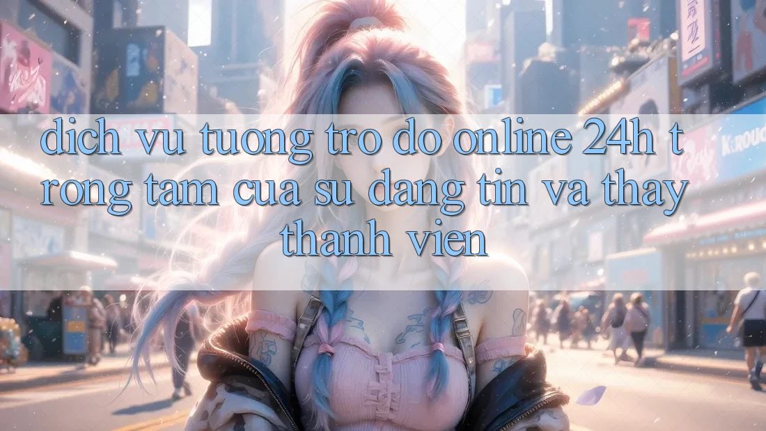 Dịch Vụ Tương trợ đỡ Online 24h: Trọng Tâm Của Sự Đáng tin và Thấy Thành viên Dịch Vụ Tương trợ đỡ Online 24h: Trọng Tâm Của Sự Đáng tin và Thấy Thành viên