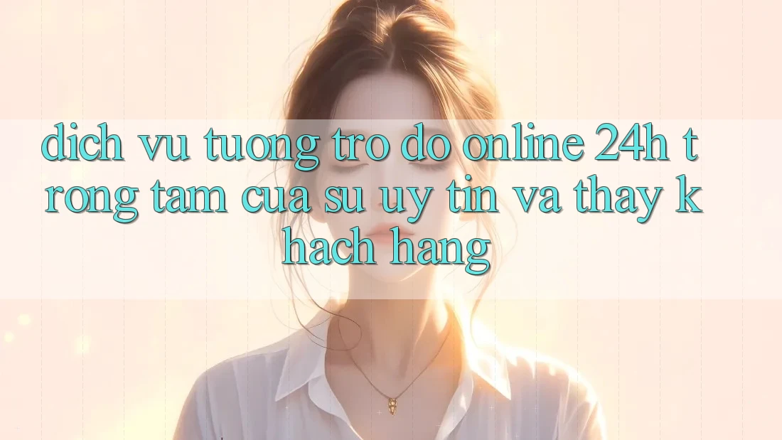 Dịch Vụ Tương trợ đỡ Online 24h: Trọng Tâm Của Sự Uy Tín và Thấy Khách hàng Dịch Vụ Tương trợ đỡ Online 24h: Trọng Tâm Của Sự Uy Tín và Thấy Khách hàng