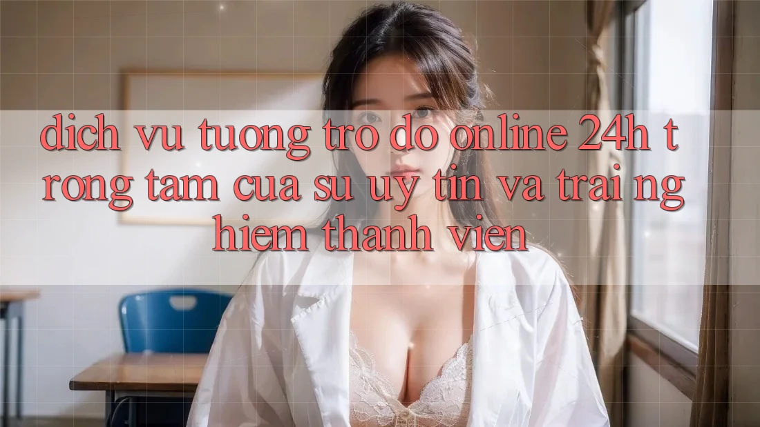 Dịch Vụ Tương trợ đỡ Online 24h: Trọng Tâm Của Sự Uy Tín và Trải Nghiệm Thành viên Dịch Vụ Tương trợ đỡ Online 24h: Trọng Tâm Của Sự Uy Tín và Trải Nghiệm Thành viên