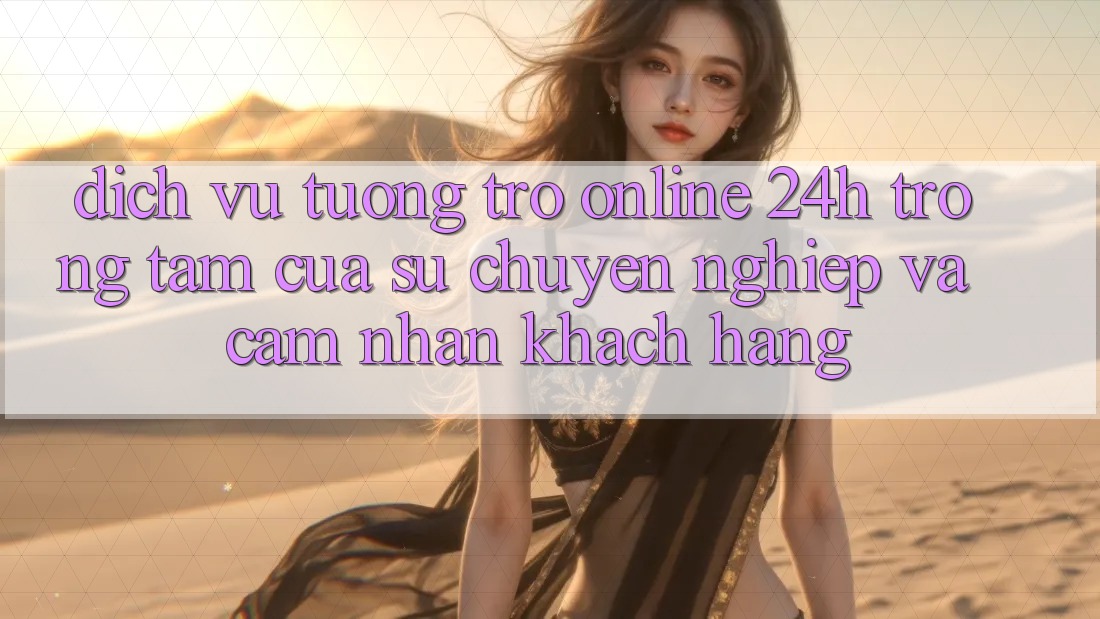 Dịch Vụ Tương trợ Online 24h: Trọng Tâm Của Sự Chuyên nghiệp và Cảm nhận Khách Hàng