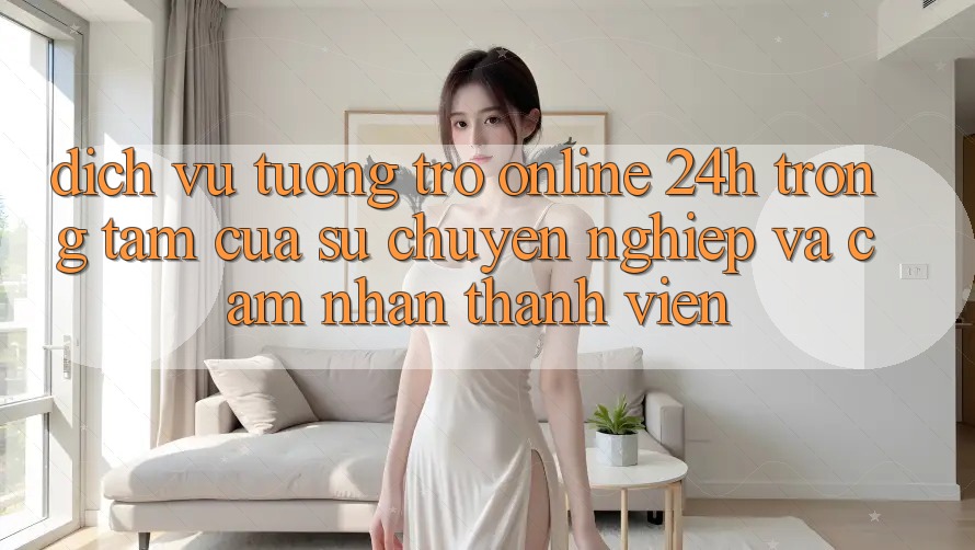 Dịch Vụ Tương trợ Online 24h: Trọng Tâm Của Sự Chuyên nghiệp và Cảm nhận Thành viên Dịch Vụ Tương trợ Online 24h: Trọng Tâm Của Sự Chuyên nghiệp và Cảm nhận Thành viên
