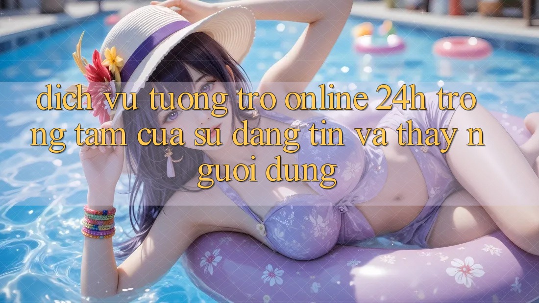 Dịch Vụ Tương trợ Online 24h: Trọng Tâm Của Sự Đáng tin và Thấy Người dùng