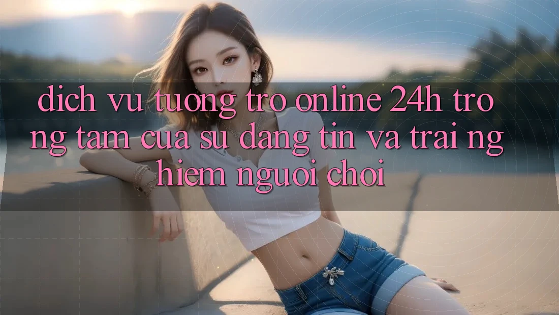 Dịch Vụ Tương trợ Online 24h: Trọng Tâm Của Sự Đáng tin và Trải Nghiệm Người chơi