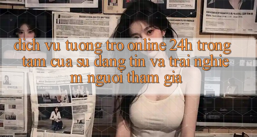 Dịch Vụ Tương trợ Online 24h: Trọng Tâm Của Sự Đáng tin và Trải Nghiệm Người tham gia Dịch Vụ Tương trợ Online 24h: Trọng Tâm Của Sự Đáng tin và Trải Nghiệm Người tham gia