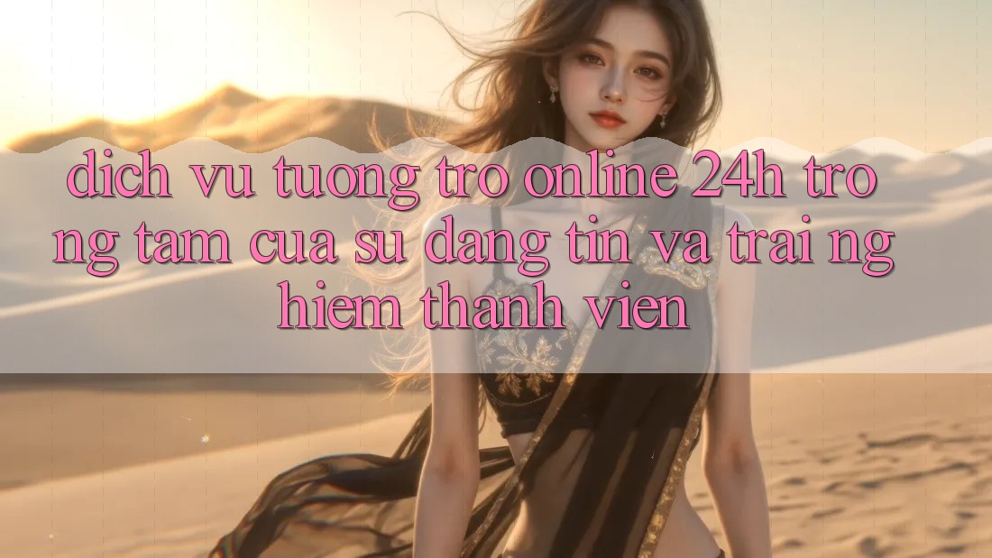 Dịch Vụ Tương trợ Online 24h: Trọng Tâm Của Sự Đáng tin và Trải Nghiệm Thành viên Dịch Vụ Tương trợ Online 24h: Trọng Tâm Của Sự Đáng tin và Trải Nghiệm Thành viên