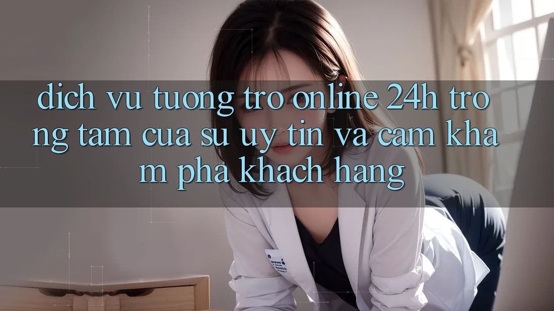 Dịch Vụ Tương trợ Online 24h: Trọng Tâm Của Sự Uy Tín và Cảm khám phá Khách Hàng