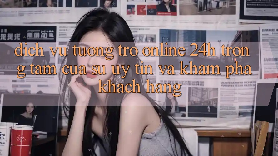 Dịch Vụ Tương trợ Online 24h: Trọng Tâm Của Sự Uy Tín và Khám phá Khách Hàng Dịch Vụ Tương trợ Online 24h: Trọng Tâm Của Sự Uy Tín và Khám phá Khách Hàng