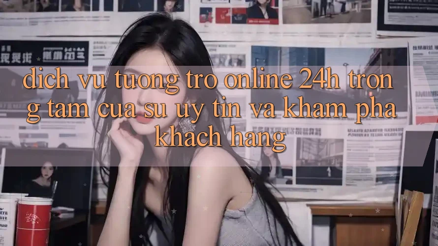 Dịch Vụ Tương trợ Online 24h: Trọng Tâm Của Sự Uy Tín và Khám phá Khách Hàng