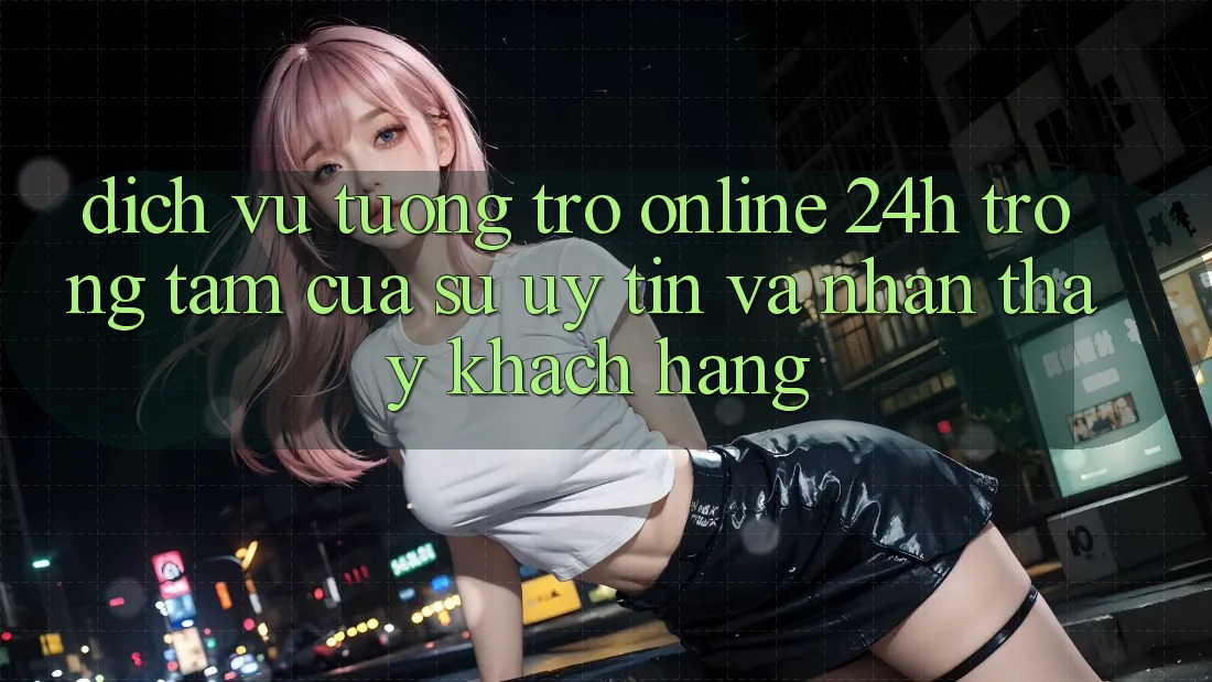 Dịch Vụ Tương trợ Online 24h: Trọng Tâm Của Sự Uy Tín và Nhận thấy Khách Hàng Dịch Vụ Tương trợ Online 24h: Trọng Tâm Của Sự Uy Tín và Nhận thấy Khách Hàng