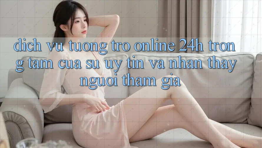 Dịch Vụ Tương trợ Online 24h: Trọng Tâm Của Sự Uy Tín và Nhận thấy Người tham gia Dịch Vụ Tương trợ Online 24h: Trọng Tâm Của Sự Uy Tín và Nhận thấy Người tham gia