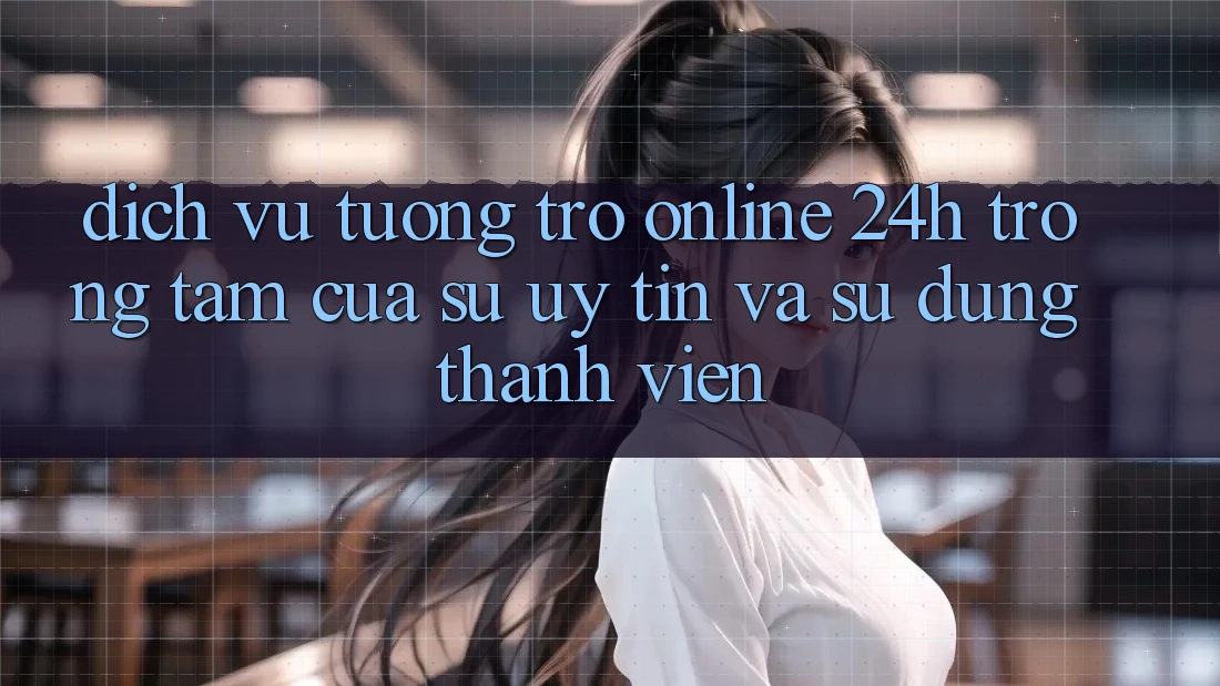Dịch Vụ Tương trợ Online 24h: Trọng Tâm Của Sự Uy Tín và Sử dụng Thành viên Dịch Vụ Tương trợ Online 24h: Trọng Tâm Của Sự Uy Tín và Sử dụng Thành viên