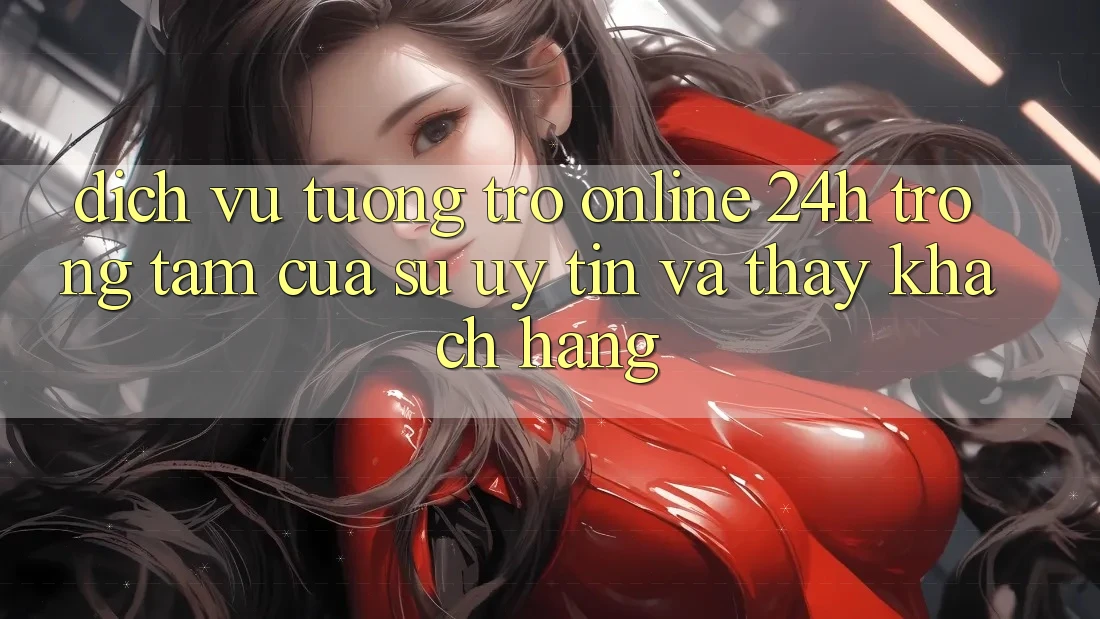Dịch Vụ Tương trợ Online 24h: Trọng Tâm Của Sự Uy Tín và Thấy Khách Hàng