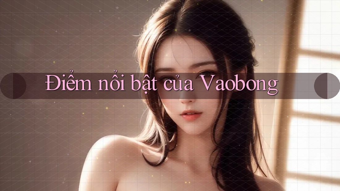 Điểm nổi bật của Vaobong Điểm nổi bật của Vaobong