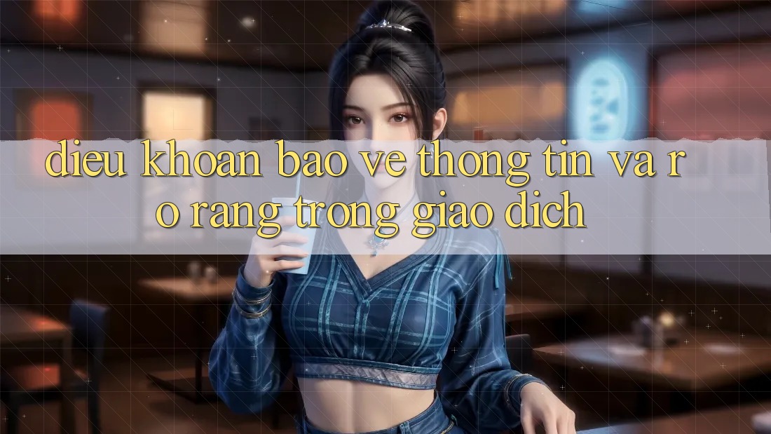 Điều khoản Bảo vệ thông tin Và Rõ Ràng Trong Giao Dịch Điều khoản Bảo vệ thông tin Và Rõ Ràng Trong Giao Dịch