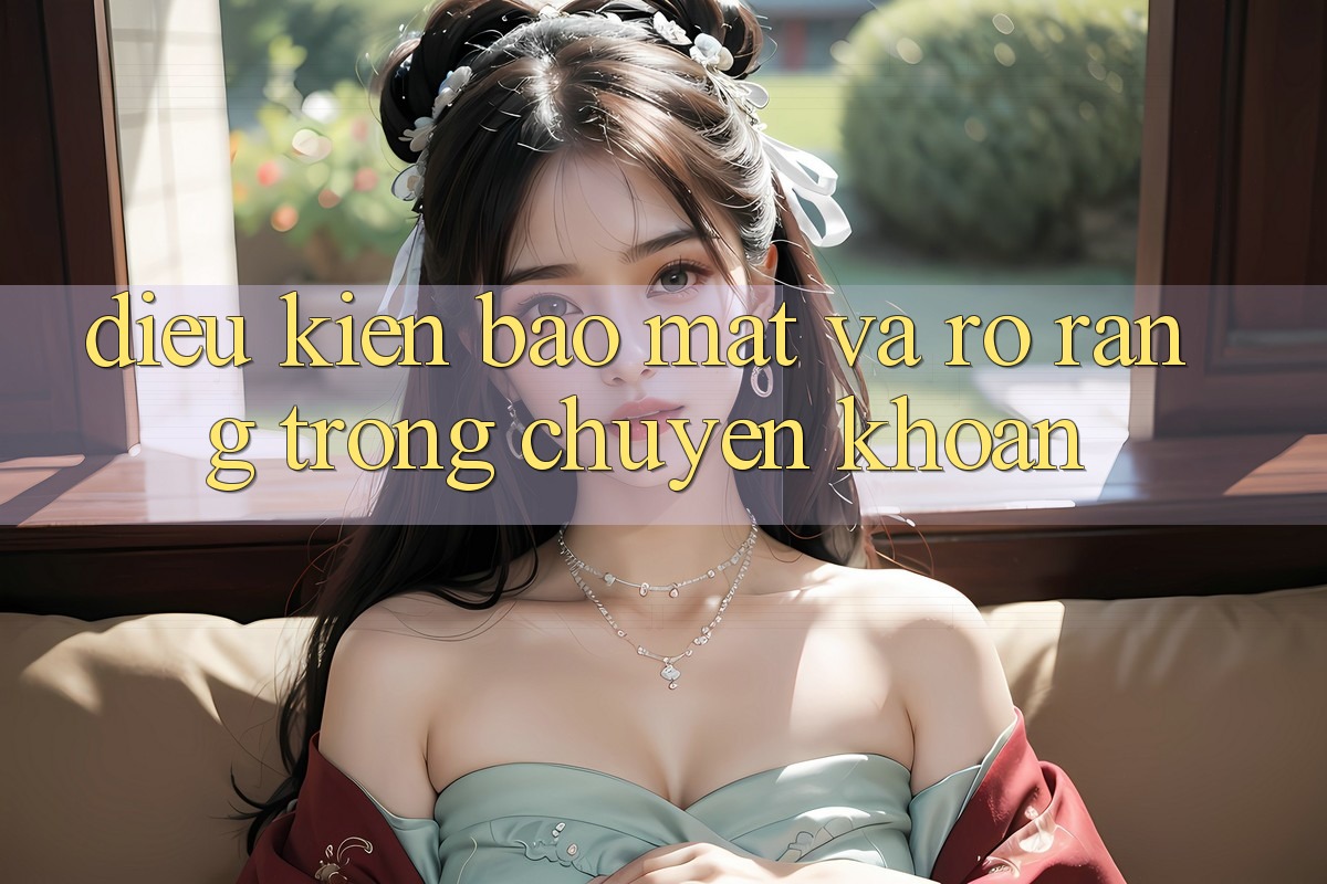 Điều kiện Bảo Mật Và Rõ Ràng Trong Chuyển khoản Điều kiện Bảo Mật Và Rõ Ràng Trong Chuyển khoản