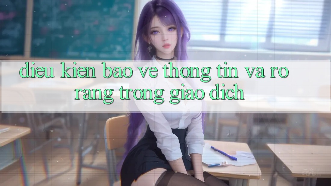 Điều kiện Bảo vệ thông tin Và Rõ Ràng Trong Giao Dịch Điều kiện Bảo vệ thông tin Và Rõ Ràng Trong Giao Dịch
