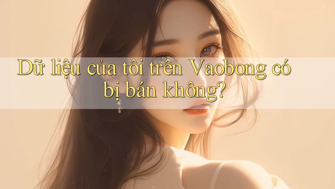 Dữ liệu của tôi trên Vaobong có bị bán không?