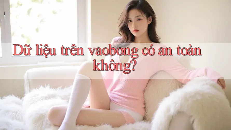 Dữ liệu trên vaobong có an toàn không?