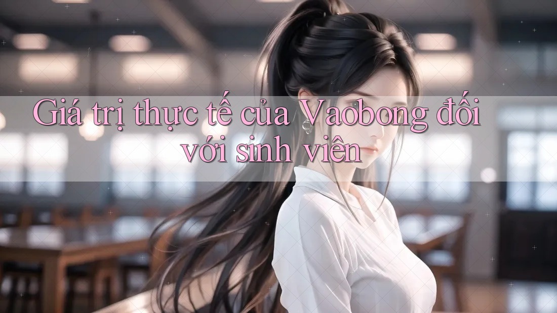 Giá trị thực tế của Vaobong đối với sinh viên