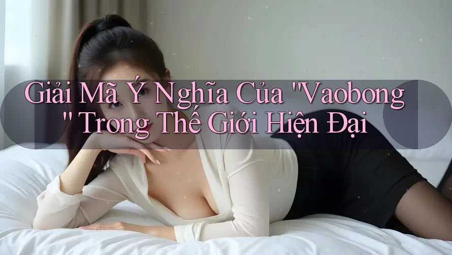Giải Mã Ý Nghĩa Của “Vaobong” Trong Thế Giới Hiện Đại