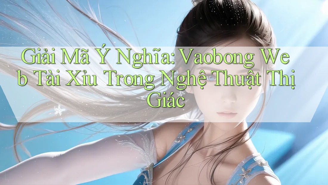 Giải Mã Ý Nghĩa: Vaobong Web Tài Xỉu Trong Nghệ Thuật Thị Giác Giải Mã Ý Nghĩa: Vaobong Web Tài Xỉu Trong Nghệ Thuật Thị Giác