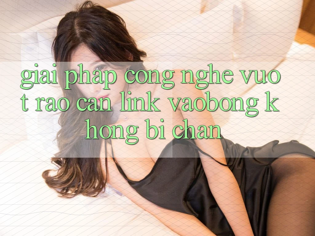 Giải Pháp Công Nghệ Vượt Rào Cản: Link vaobong Không Bị Chặn Giải Pháp Công Nghệ Vượt Rào Cản: Link vaobong Không Bị Chặn