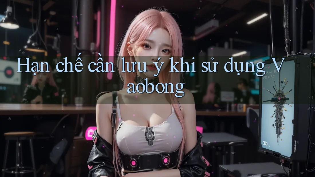 Hạn chế cần lưu ý khi sử dụng Vaobong Hạn chế cần lưu ý khi sử dụng Vaobong
