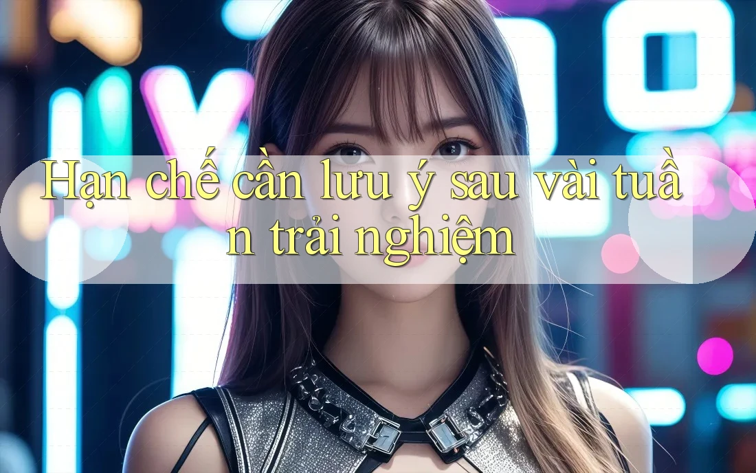 Hạn chế cần lưu ý sau vài tuần trải nghiệm