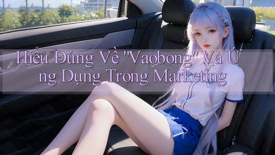 Hiểu Đúng Về “Vaobong” Và Ứng Dụng Trong Marketing Hiểu Đúng Về “Vaobong” Và Ứng Dụng Trong Marketing
