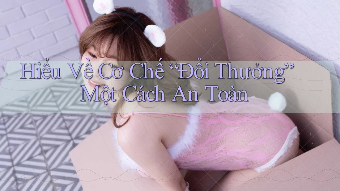 Hiểu Về Cơ Chế “Đổi Thưởng” Một Cách An Toàn