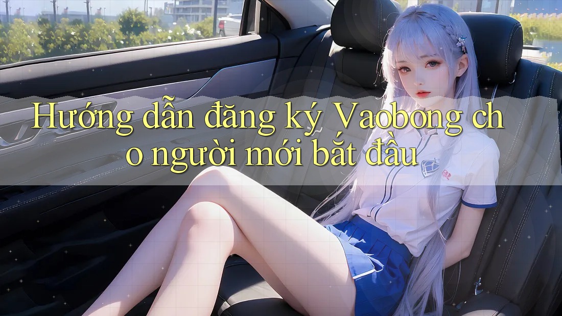 Hướng dẫn đăng ký Vaobong cho người mới bắt đầu Hướng dẫn đăng ký Vaobong cho người mới bắt đầu