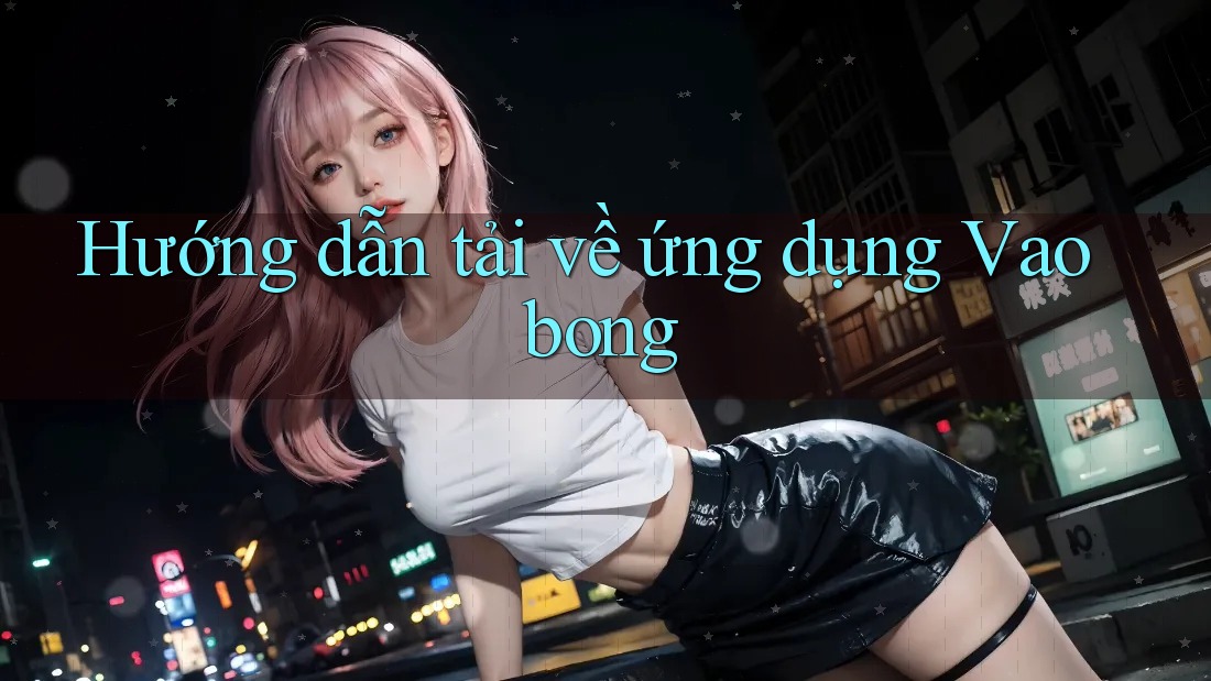 Hướng dẫn tải về ứng dụng Vaobong Hướng dẫn tải về ứng dụng Vaobong