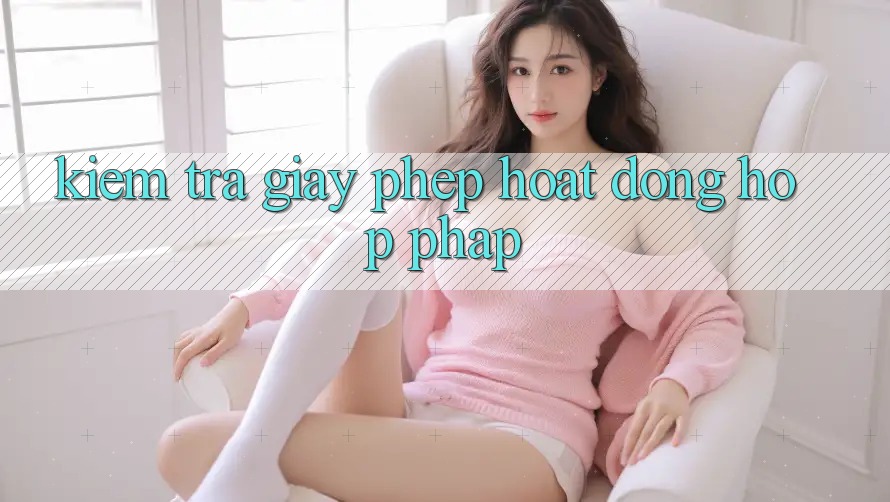 Kiểm Tra Giấy Phép Hoạt Động Hợp Pháp