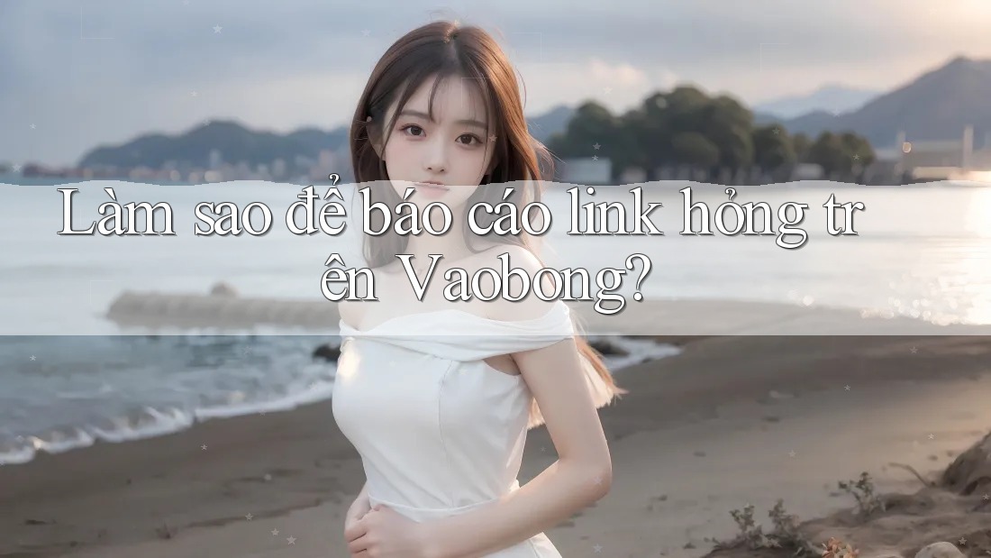 Làm sao để báo cáo link hỏng trên Vaobong? Làm sao để báo cáo link hỏng trên Vaobong?