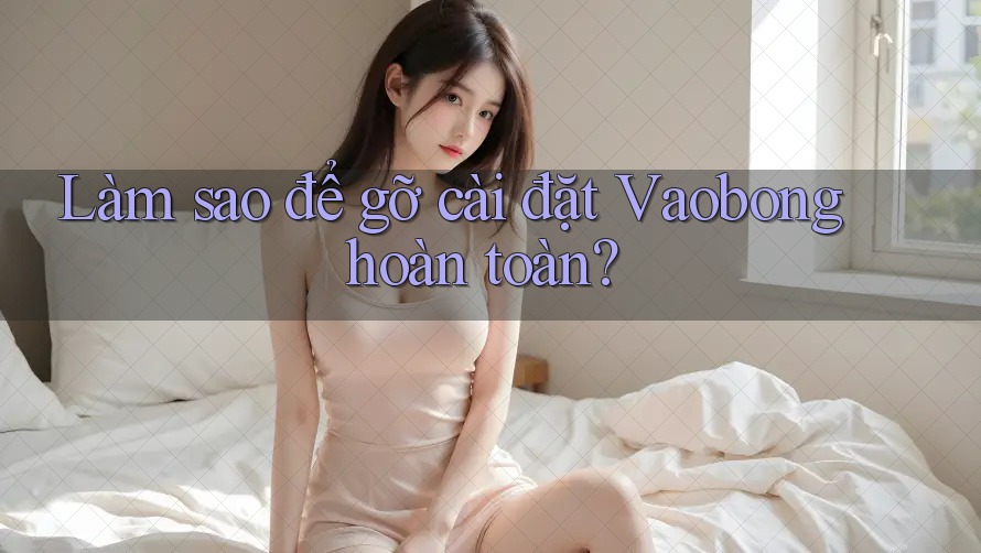 Làm sao để gỡ cài đặt Vaobong hoàn toàn? Làm sao để gỡ cài đặt Vaobong hoàn toàn?
