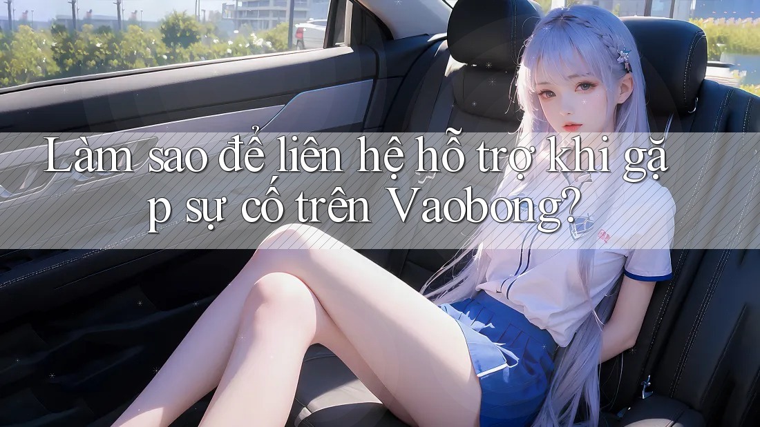 Làm sao để liên hệ hỗ trợ khi gặp sự cố trên Vaobong?