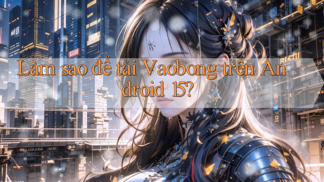 Làm sao để tải Vaobong trên Android 15? Làm sao để tải Vaobong trên Android 15?
