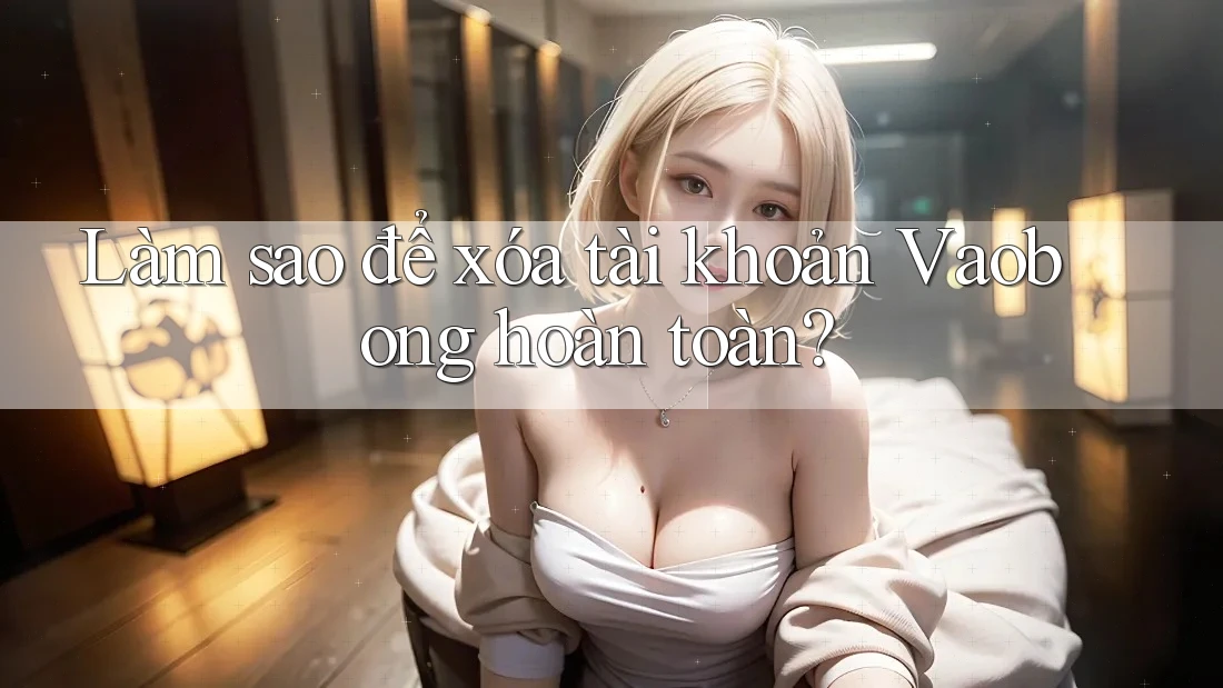 Làm sao để xóa tài khoản Vaobong hoàn toàn?