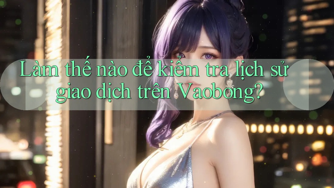 Làm thế nào để kiểm tra lịch sử giao dịch trên Vaobong?