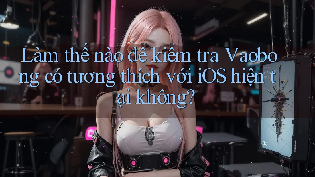 Làm thế nào để kiểm tra Vaobong có tương thích với iOS hiện tại không? Làm thế nào để kiểm tra Vaobong có tương thích với iOS hiện tại không?