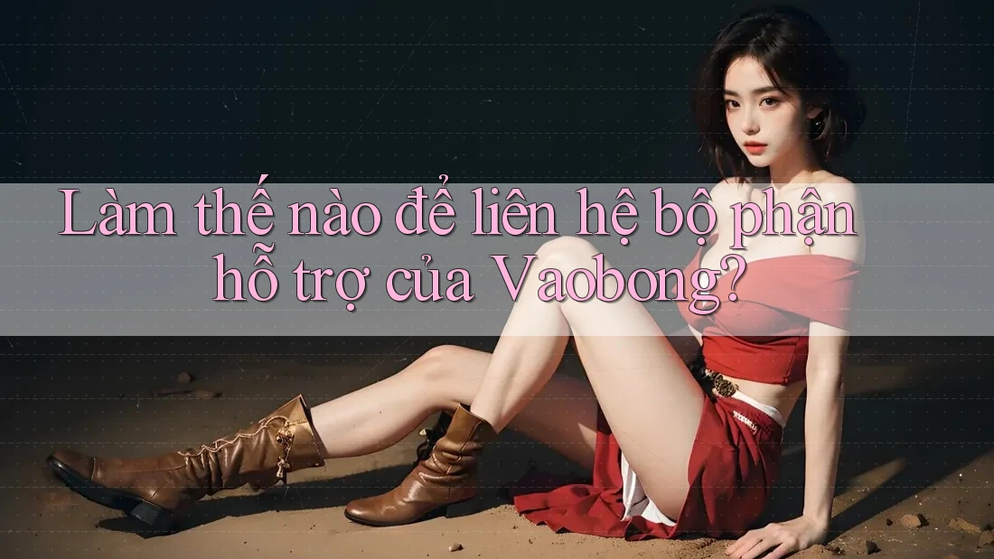 Làm thế nào để liên hệ bộ phận hỗ trợ của Vaobong? Làm thế nào để liên hệ bộ phận hỗ trợ của Vaobong?