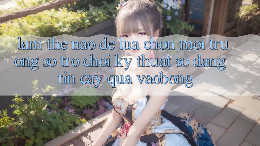 Làm Thế Nào Để Lựa Chọn Môi trường số Trò chơi Kỹ Thuật Số Đáng tin cậy Qua vaobong?